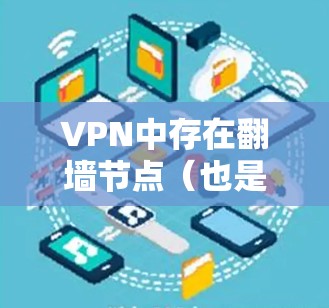 VPN中存在翻墙节点（也是称为加密服务器或加密节点）的情况，通常发生在以下场景中
