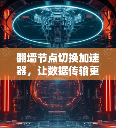 翻墙节点切换加速器，让数据传输更顺畅