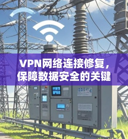 VPN网络连接修复，保障数据安全的关键措施