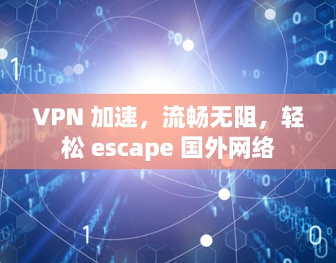 VPN 加速，流畅无阻，轻松 escape 国外网络