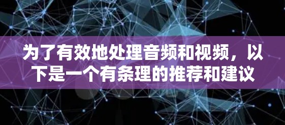 为了有效地处理音频和视频，以下是一个有条理的推荐和建议