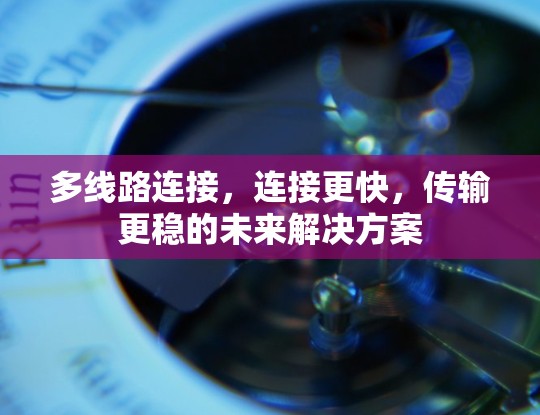 多线路连接，连接更快，传输更稳的未来解决方案