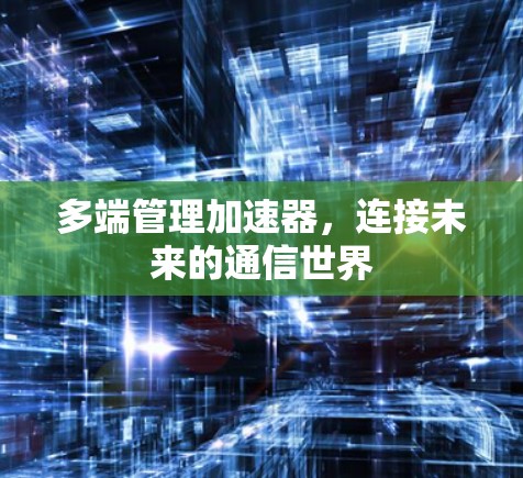 多端管理加速器，连接未来的通信世界