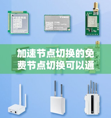 加速节点切换的免费节点切换可以通过以下步骤实现，结合多种加速器类型和管理方法