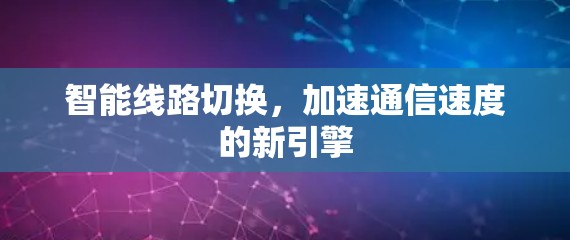 智能线路切换，加速通信速度的新引擎