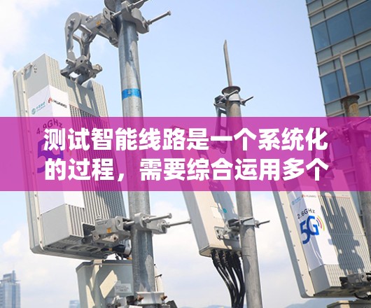 测试智能线路是一个系统化的过程，需要综合运用多个工具和知识。以下是详细的步骤指南