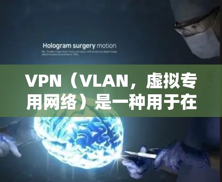 VPN（VLAN，虚拟专用网络）是一种用于在互联网上实现加密通信的技术，允许用户访问外部互联网内容，而不依赖物理互联网。以下是关于VPN全球网络平台的详细解析