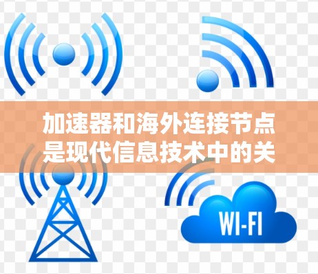 加速器和海外连接节点是现代信息技术中的关键概念，以下是它们的详细解释