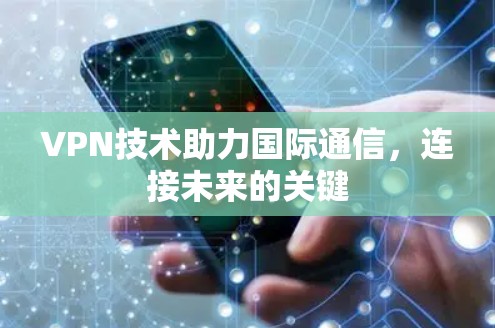 VPN技术助力国际通信，连接未来的关键