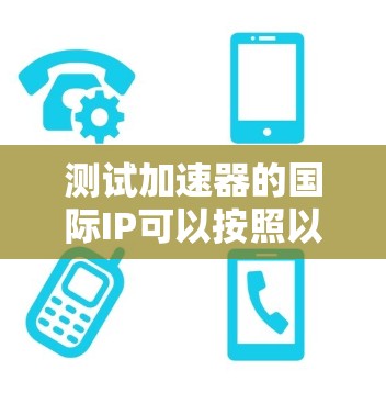 测试加速器的国际IP可以按照以下步骤进行
