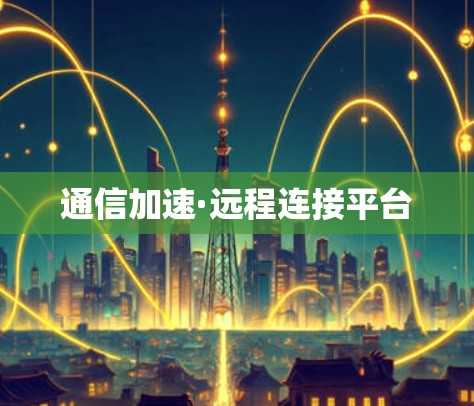 通信加速·远程连接平台