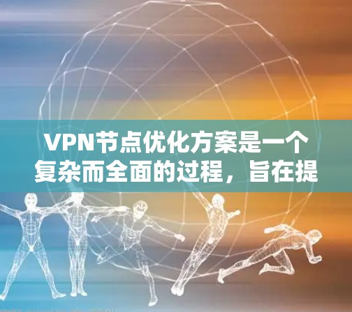 VPN节点优化方案是一个复杂而全面的过程，旨在提高VPN服务的稳定性、响应速度和安全性。以下是一个结构化的优化方案指南