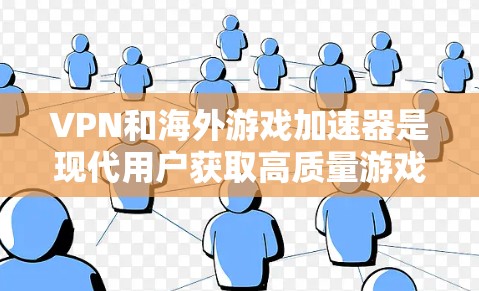 VPN和海外游戏加速器是现代用户获取高质量游戏资源的重要工具。以下是一个详细而清晰的步骤指南，帮助您更好地使用 VPN 空外游戏加速器