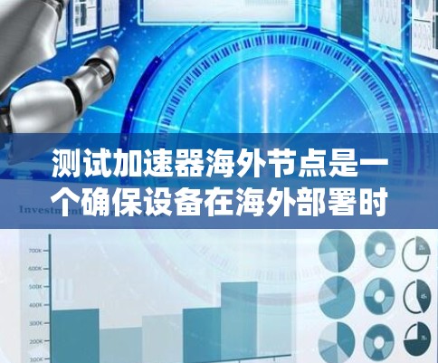 测试加速器海外节点是一个确保设备在海外部署时提供良好性能的步骤。以下是一个系统化的指南，帮助您完成这个测试