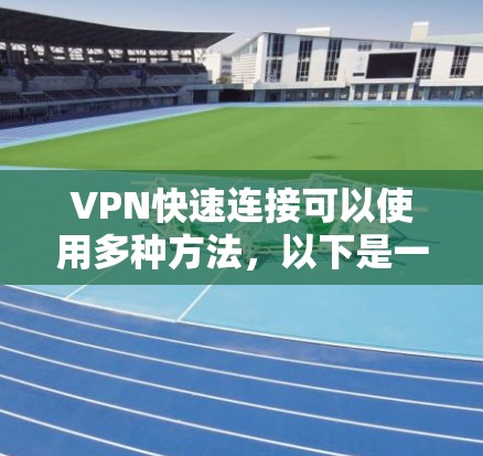 VPN快速连接可以使用多种方法，以下是一些常见的方式