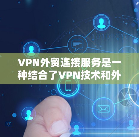 VPN外贸连接服务是一种结合了VPN技术和外贸金融服务的解决方案，旨在保护用户的网络安全和数据安全。以下是对该服务的详细分析和总结