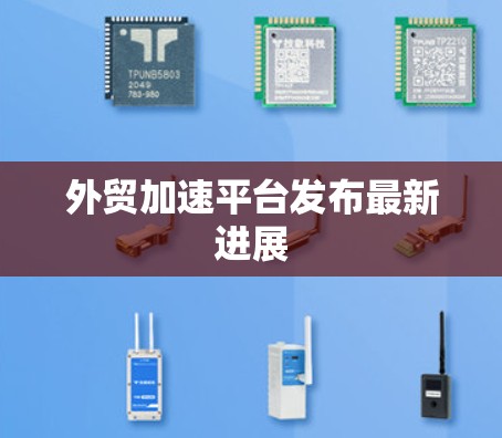 外贸加速平台发布最新进展