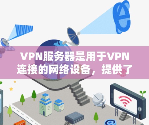 VPN服务器是用于VPN连接的网络设备，提供了一个安全的网络环境，使用户能够访问VPN服务。以下是对VPN服务器的详细说明