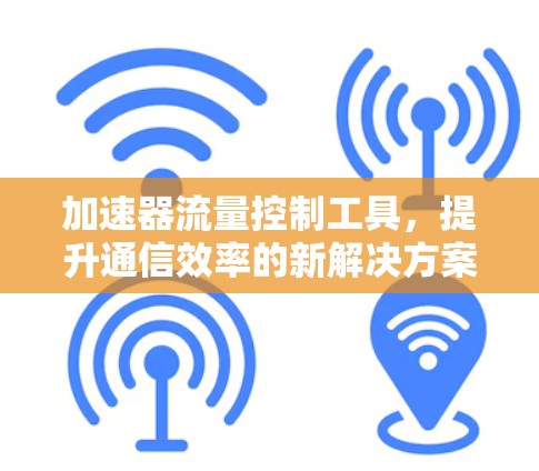 加速器流量控制工具，提升通信效率的新解决方案