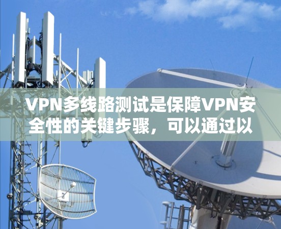 VPN多线路测试是保障VPN安全性的关键步骤，可以通过以下步骤进行