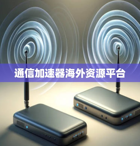 通信加速器海外资源平台