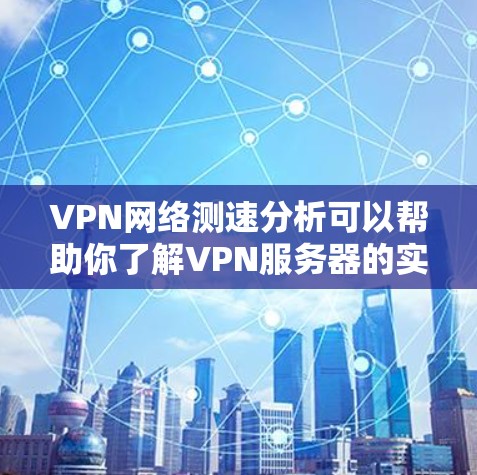 VPN网络测速分析可以帮助你了解VPN服务器的实际性能和连接状态，从而更好地评估其安全性。以下是关于VPN网络测速分析的详细步骤和分析方法