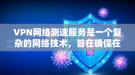 VPN网络测速服务是一个复杂的网络技术，旨在确保在不依赖本地服务器的情况下，用户能够获得稳定的网络连接。以下是关于VPN网络测速服务的详细分析