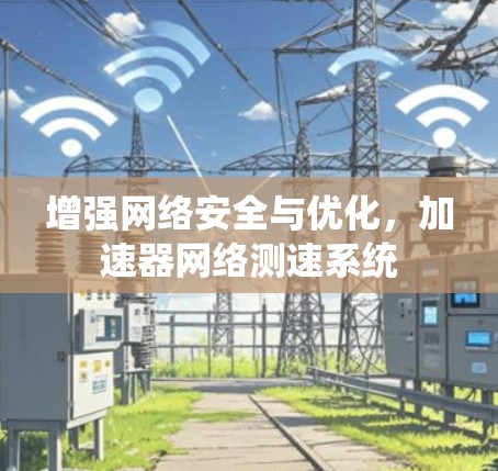 增强网络安全与优化，加速器网络测速系统