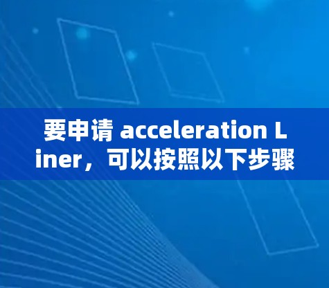 要申请 acceleration Liner，可以按照以下步骤进行