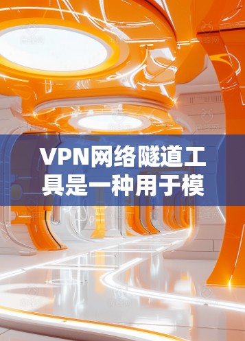 VPN网络隧道工具是一种用于模拟和测试VPN网络环境的高级工具，旨在帮助开发者和研究者深入分析网络的安全性和稳定性。以下是对这些工具的详细总结