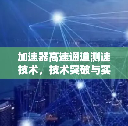 加速器高速通道测速技术，技术突破与实际应用