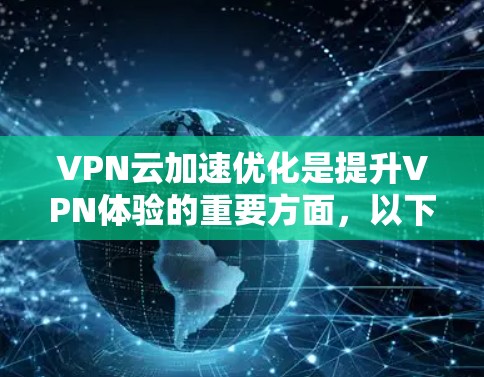 VPN云加速优化是提升VPN体验的重要方面，以下是一些常见的优化方法和注意事项