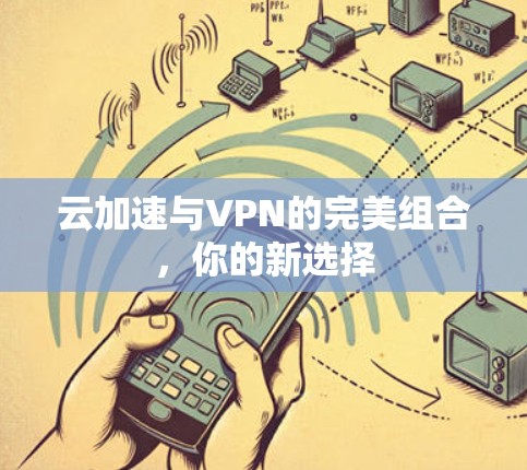云加速与VPN的完美组合，你的新选择