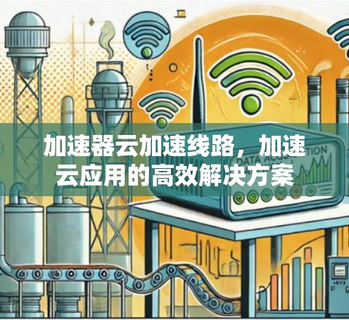 加速器云加速线路，加速云应用的高效解决方案