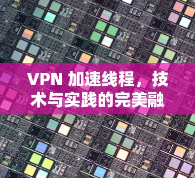 VPN 加速线程，技术与实践的完美融合