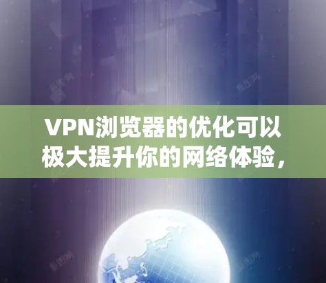 VPN浏览器的优化可以极大提升你的网络体验，保护个人信息安全，同时提高网络连接速度。以下是一些 VPN 系统的优化建议，帮助你更好地管理你的VPN设置