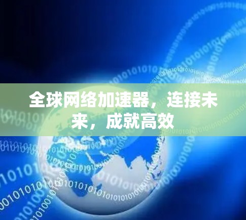 全球网络加速器，连接未来，成就高效