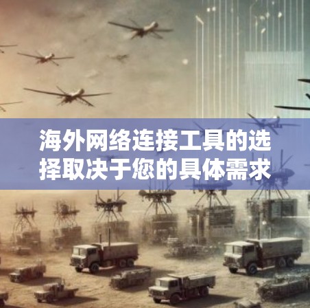海外网络连接工具的选择取决于您的具体需求和预算。以下是一些推荐的工具，涵盖企业、个人、远程协作和远程办公等多种场景