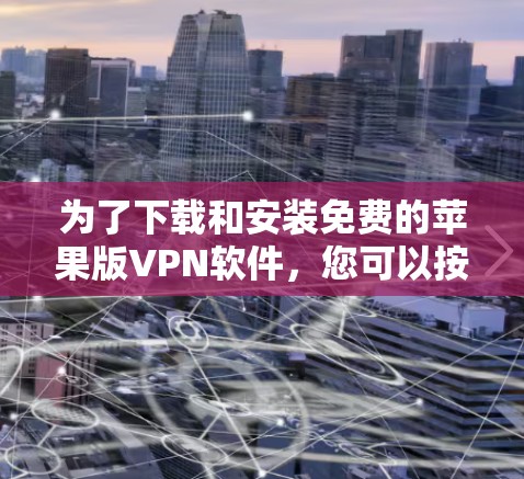 为了下载和安装免费的苹果版VPN软件，您可以按照以下步骤进行