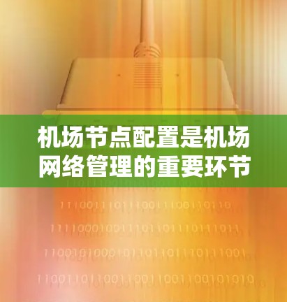 机场节点配置是机场网络管理的重要环节，涉及多个设备和配置步骤。以下是一个关于机场节点配置的教程，涵盖网络规划、设备配置、测试和维护等内容