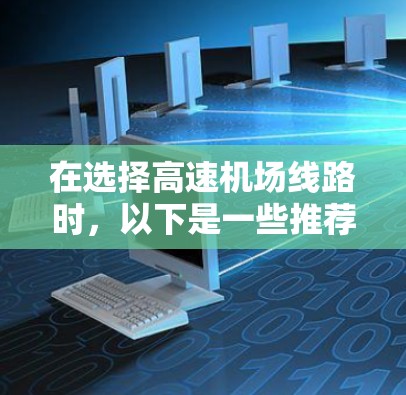 在选择高速机场线路时，以下是一些推荐的高速机场和地区，这些机场通常提供快速的交通连接，方便您到达目的地。以下是以北京、上海、广州等主要城市为中心的高速机场推荐