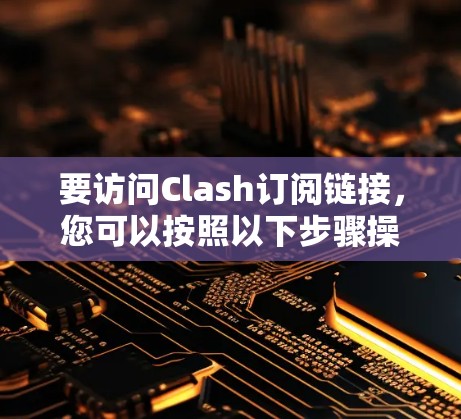 要访问Clash订阅链接，您可以按照以下步骤操作