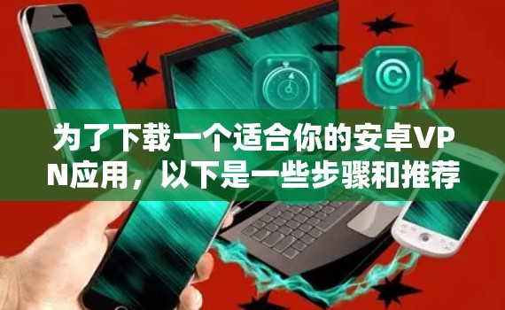 为了下载一个适合你的安卓VPN应用，以下是一些步骤和推荐