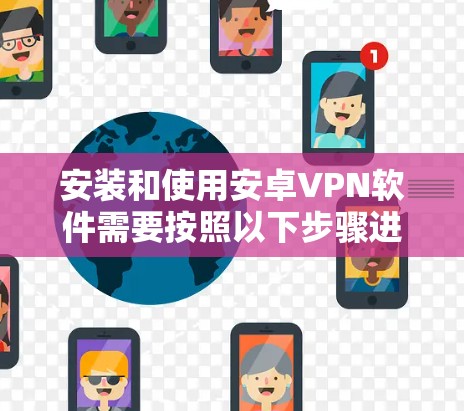 安装和使用安卓VPN软件需要按照以下步骤进行