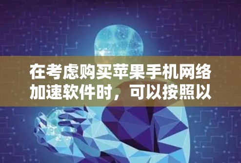 在考虑购买苹果手机网络加速软件时，可以按照以下步骤进行