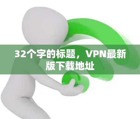 32个字的标题，VPN最新版下载地址