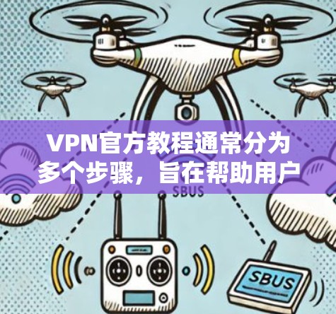 VPN官方教程通常分为多个步骤，旨在帮助用户安全地使用VPN服务。以下是逐步指南