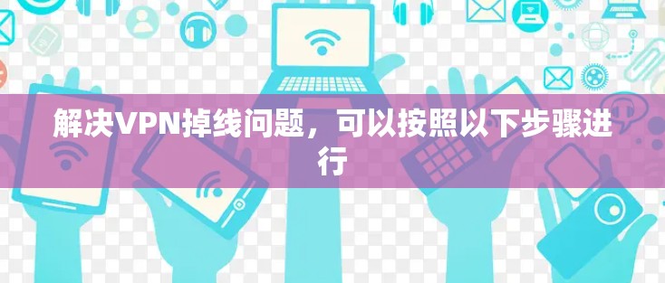 解决VPN掉线问题，可以按照以下步骤进行