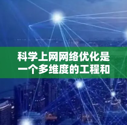 科学上网网络优化是一个多维度的工程和数学结合的过程，旨在提高网络性能、可靠性、安全性以及响应速度。以下是对该领域的一些详细的分析和总结