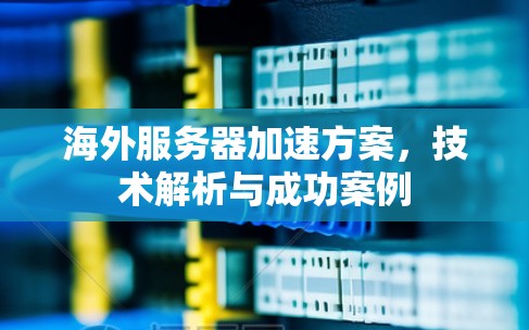 海外服务器加速方案，技术解析与成功案例